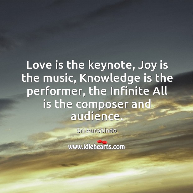 Love is the keynote, Joy is the music, Knowledge is the performer, Sri Aurobindo Picture Quote