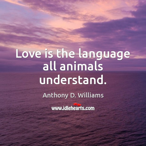 Love is the language all animals understand. Anthony D. Williams Picture Quote