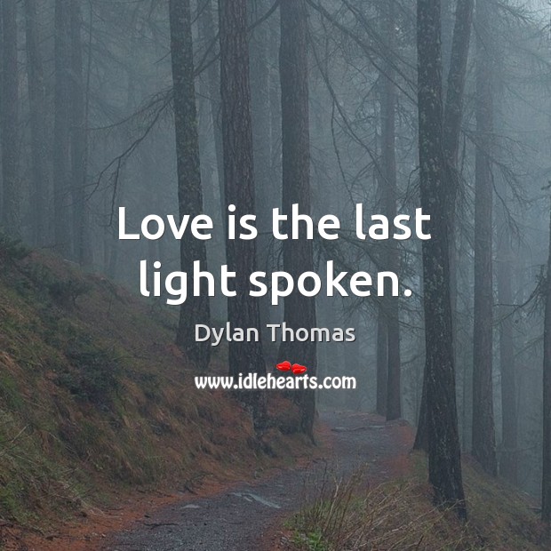 Love is the last light spoken. Dylan Thomas Picture Quote