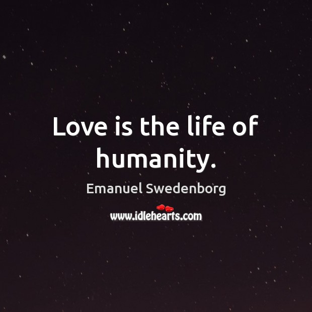Love is the life of humanity. Emanuel Swedenborg Picture Quote