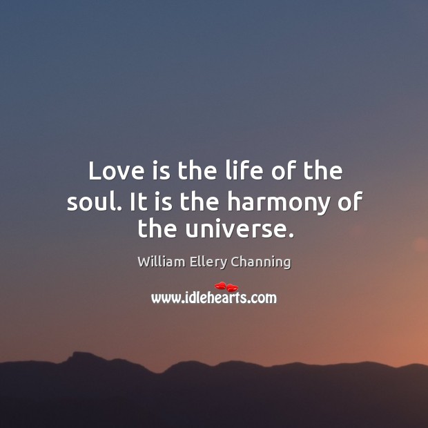 Love is the life of the soul. It is the harmony of the universe. William Ellery Channing Picture Quote