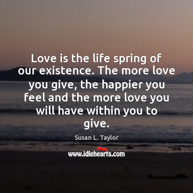 Love is the life spring of our existence. The more love you Spring Quotes Image