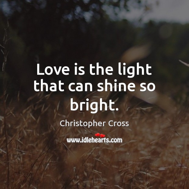 Love is the light that can shine so bright. Christopher Cross Picture Quote