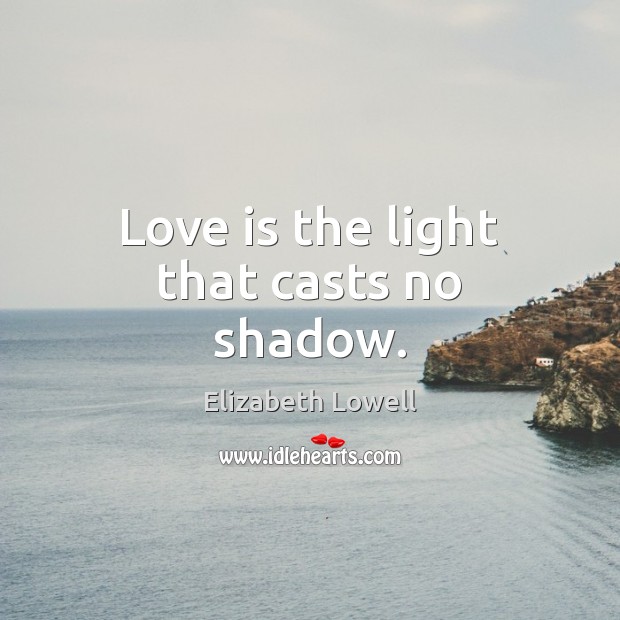 Love is the light that casts no shadow. Elizabeth Lowell Picture Quote