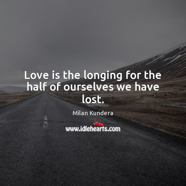 Love is the longing for the half of ourselves we have lost. Milan Kundera Picture Quote
