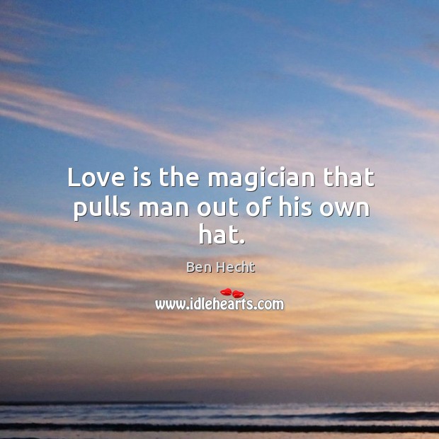 Love is the magician that pulls man out of his own hat. Ben Hecht Picture Quote