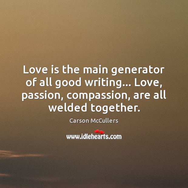 Love is the main generator of all good writing… Love, passion, compassion, Carson McCullers Picture Quote