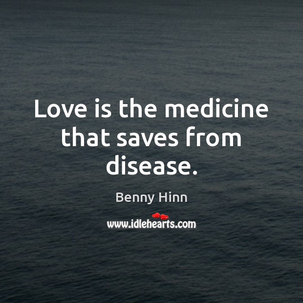 Love is the medicine that saves from disease. Benny Hinn Picture Quote