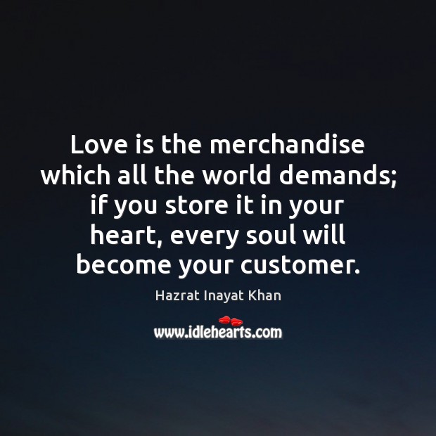 Love is the merchandise which all the world demands; if you store Hazrat Inayat Khan Picture Quote