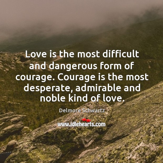 Love is the most difficult and dangerous form of courage. Delmore Schwartz Picture Quote