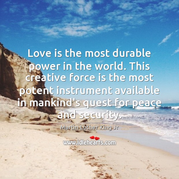 Love is the most durable power in the world. This creative force Martin Luther King Jr Picture Quote