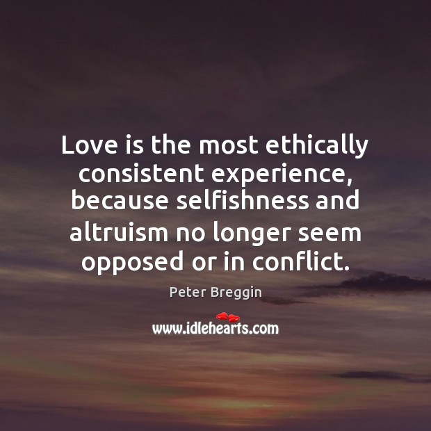 Love is the most ethically consistent experience, because selfishness and altruism no 