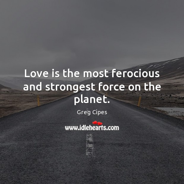 Love is the most ferocious and strongest force on the planet. Greg Cipes Picture Quote