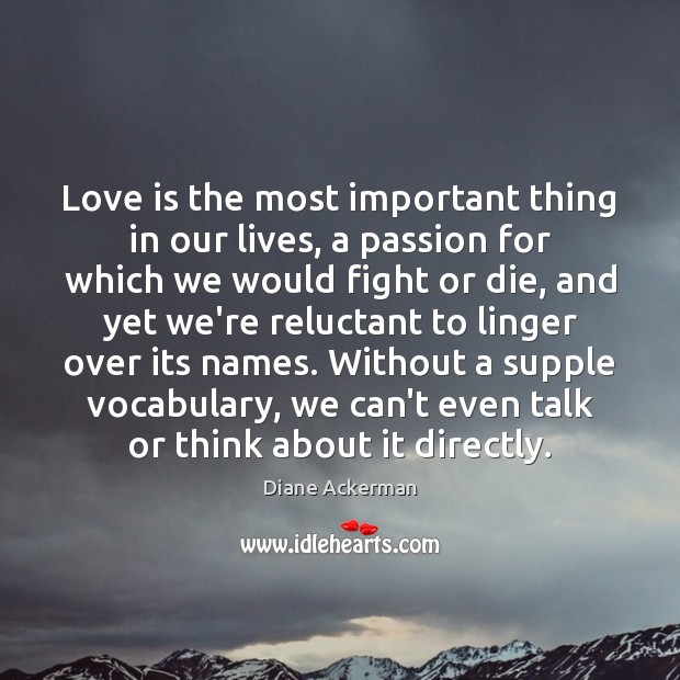 Love is the most important thing in our lives, a passion for Diane Ackerman Picture Quote
