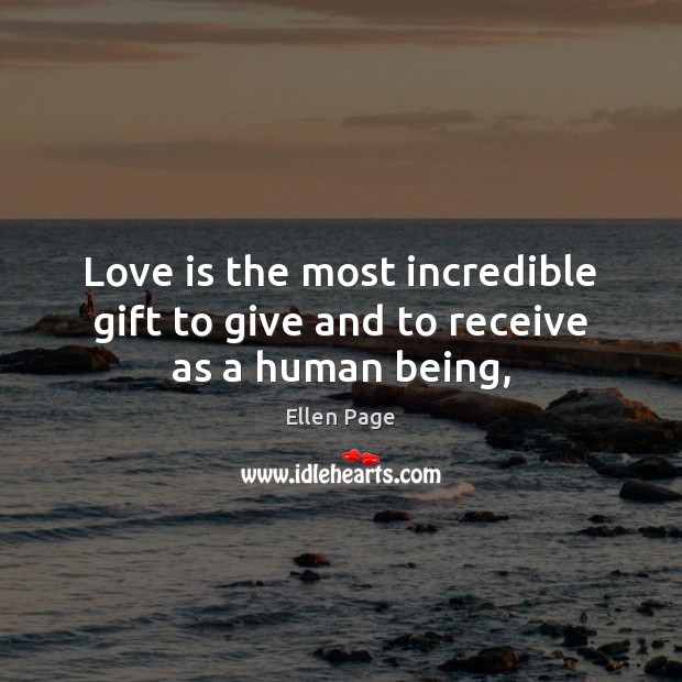 Love is the most incredible gift to give and to receive as a human being, Ellen Page Picture Quote