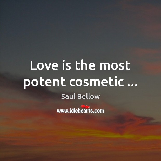 Love is the most potent cosmetic … Saul Bellow Picture Quote