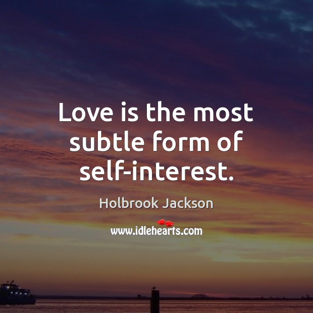 Love is the most subtle form of self-interest. Holbrook Jackson Picture Quote