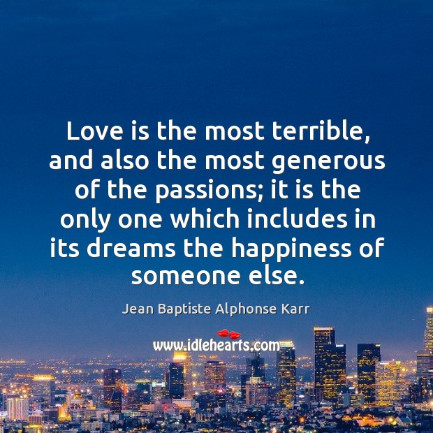 Love is the most terrible, and also the most generous of the passions Jean Baptiste Alphonse Karr Picture Quote