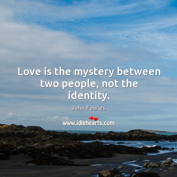 Love is the mystery between two people, not the identity. John Fowles Picture Quote