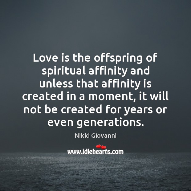 Love is the offspring of spiritual affinity and unless that affinity is Nikki Giovanni Picture Quote