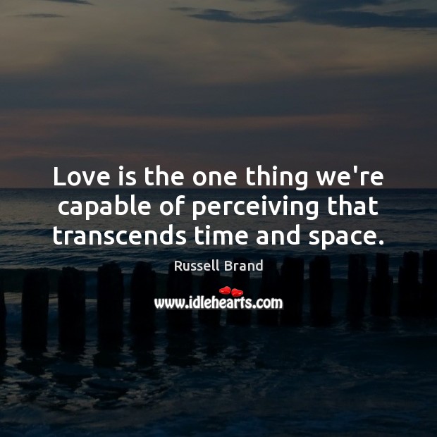 Love is the one thing we’re capable of perceiving that transcends time and space. Russell Brand Picture Quote