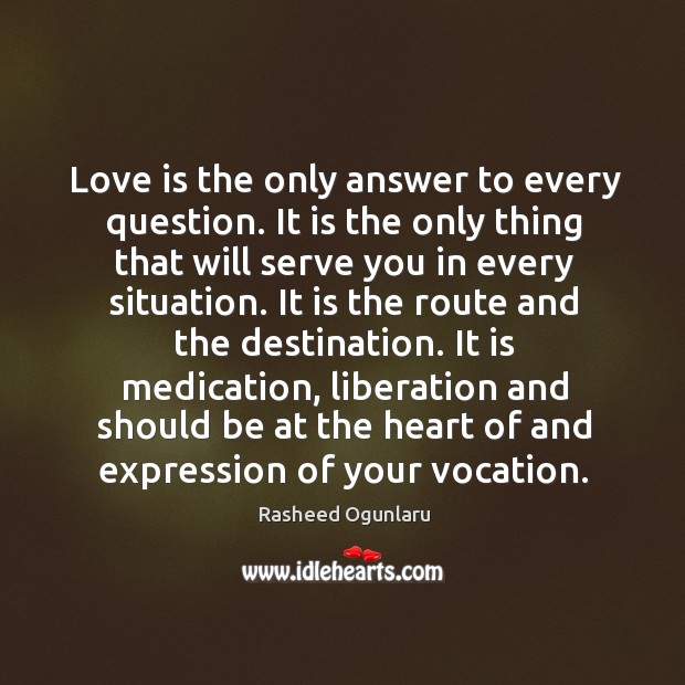 Love is the only answer to every question. It is the only Rasheed Ogunlaru Picture Quote
