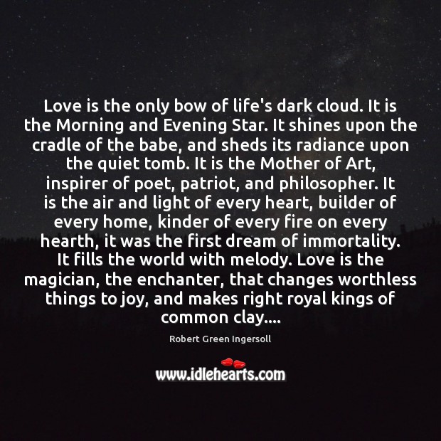Love is the only bow of life’s dark cloud. It is the Robert Green Ingersoll Picture Quote