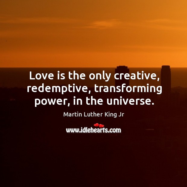 Love is the only creative, redemptive, transforming power, in the universe. Image
