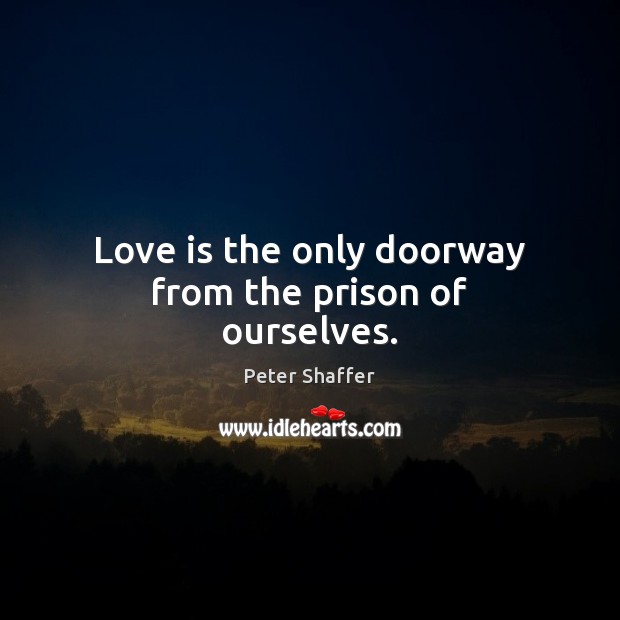 Love is the only doorway from the prison of ourselves. Image