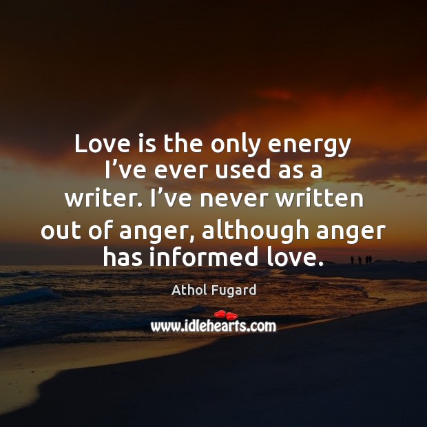 Love is the only energy I’ve ever used as a writer. Athol Fugard Picture Quote