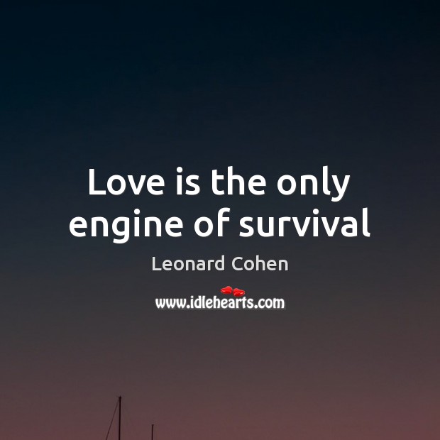 Love is the only engine of survival Leonard Cohen Picture Quote