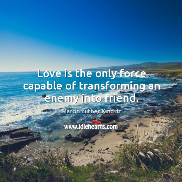 Love is the only force capable of transforming an enemy into friend. Image