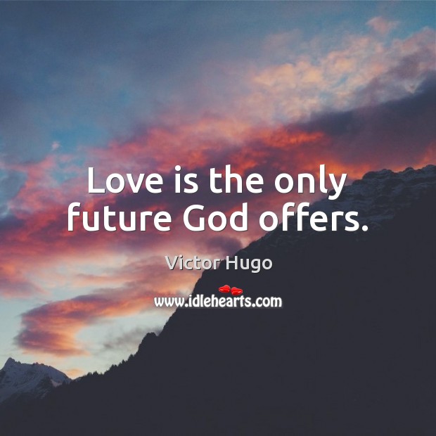 Love is the only future God offers. Victor Hugo Picture Quote
