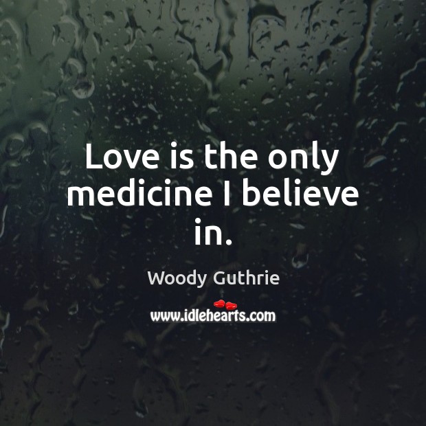 Love is the only medicine I believe in. Woody Guthrie Picture Quote