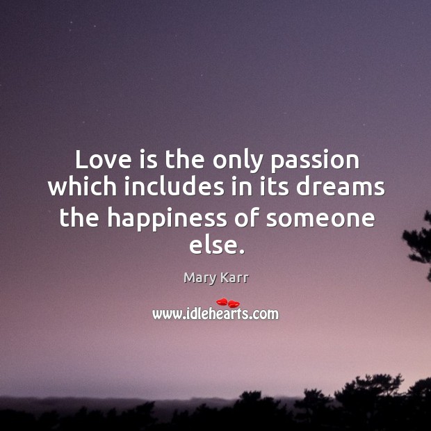 Love is the only passion which includes in its dreams the happiness of someone else. Image