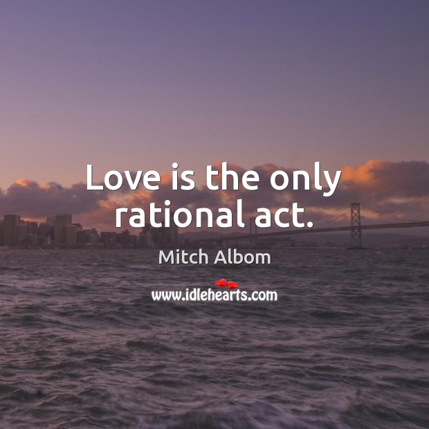 Love is the only rational act. Mitch Albom Picture Quote