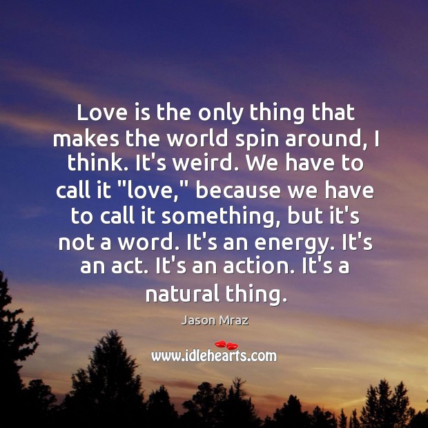 Love is the only thing that makes the world spin around, I Jason Mraz Picture Quote