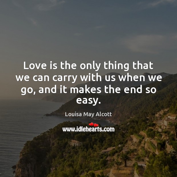 Love is the only thing that we can carry with us when we go, and it makes the end so easy. Image