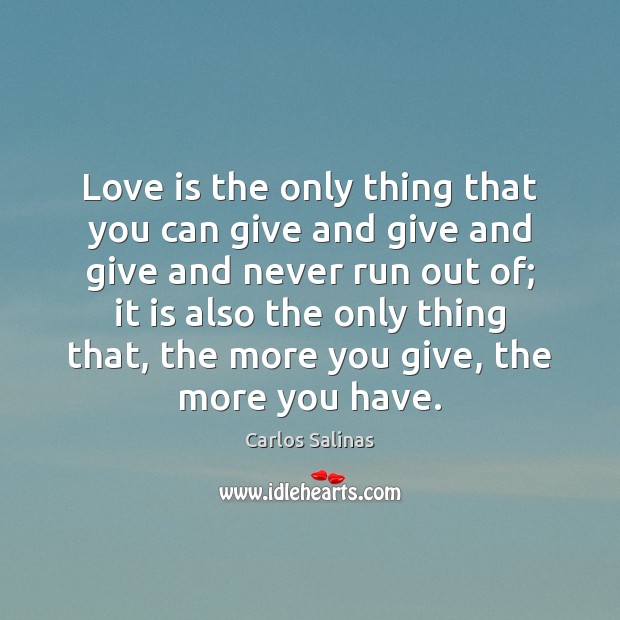 Love is the only thing that you can give and give and Carlos Salinas Picture Quote