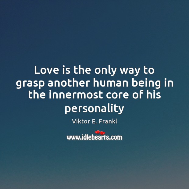 Love is the only way to grasp another human being in the innermost core of his personality Viktor E. Frankl Picture Quote