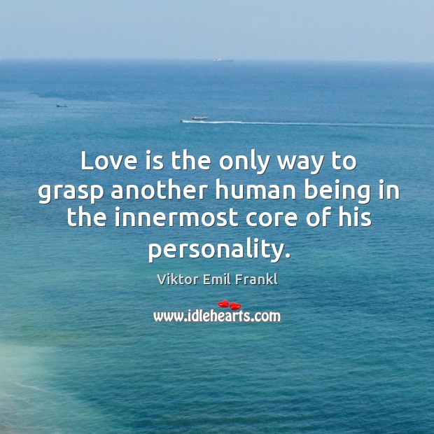 Love is the only way to grasp another human being in the innermost core of his personality. Viktor Emil Frankl Picture Quote