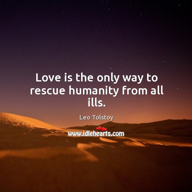Love is the only way to rescue humanity from all ills. Image