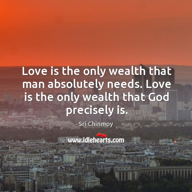 Love is the only wealth that man absolutely needs. Love is the only wealth that God precisely is. Image