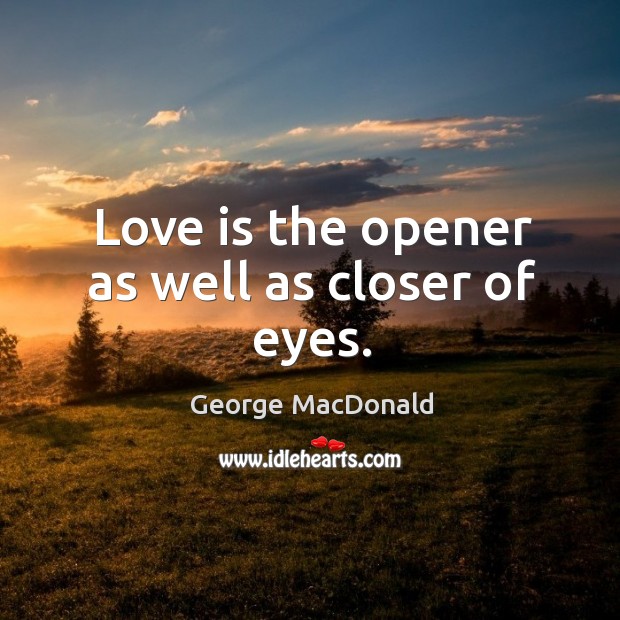 Love is the opener as well as closer of eyes. George MacDonald Picture Quote