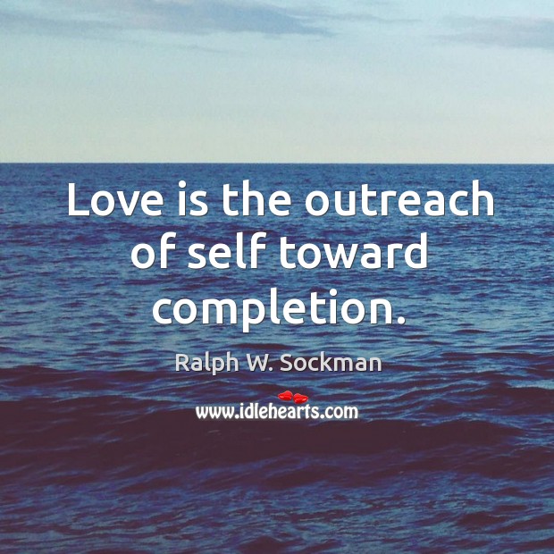 Love is the outreach of self toward completion. Ralph W. Sockman Picture Quote
