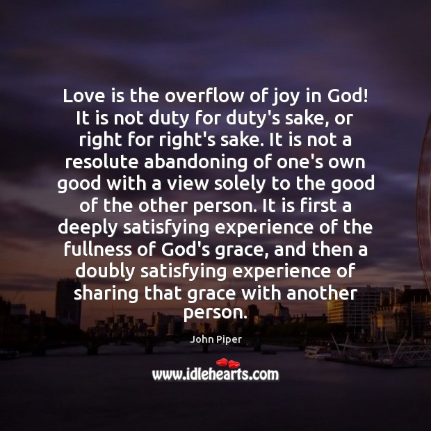 Love is the overflow of joy in God! It is not duty John Piper Picture Quote