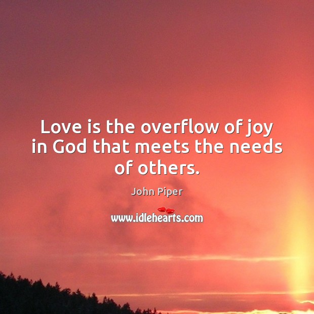 Love is the overflow of joy in God that meets the needs of others. John Piper Picture Quote