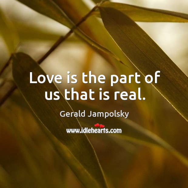 Love is the part of us that is real. Gerald Jampolsky Picture Quote