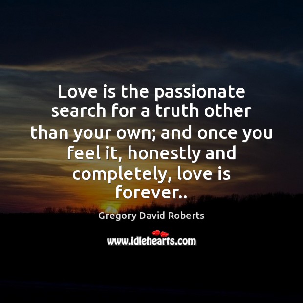 Love is the passionate search for a truth other than your own; Gregory David Roberts Picture Quote