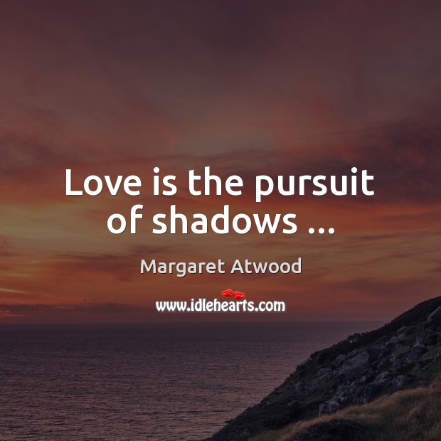 Love is the pursuit of shadows … Love Is Quotes Image